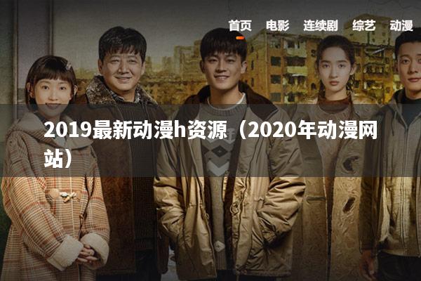 2019最新动漫h资源（2020年动漫网站）