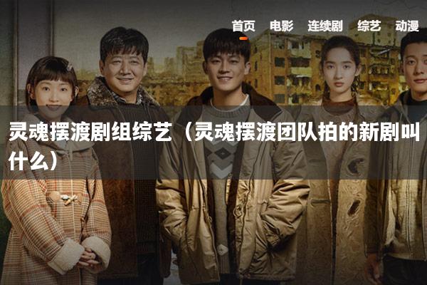 灵魂摆渡剧组综艺（灵魂摆渡团队拍的新剧叫什么）