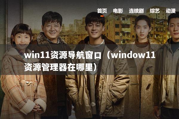 win11资源导航窗口（window11资源管理器在哪里）