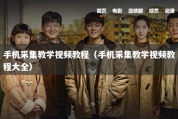 手机采集教学视频教程（手机采集教学视频教程大全）